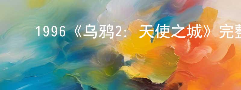 ﻿卞国华发布﻿1996《乌鸦2：天使之城》完整版电影/在线观看/百度云-美剧天堂